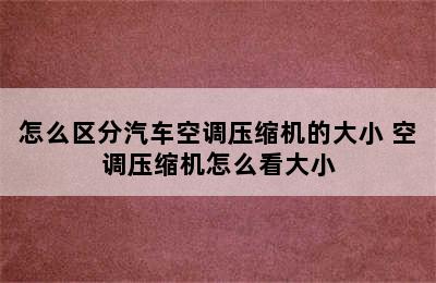 怎么区分汽车空调压缩机的大小 空调压缩机怎么看大小